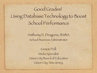 Good Grades!  Using Database Technology to Boost School Performance ,[object Object],[object Object],[object Object],[object Object],[object Object],[object Object],[object Object]