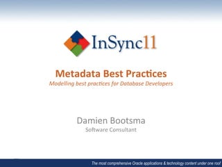 Metadata	
  Best	
  Prac,ces	
  
Modelling	
  best	
  prac1ces	
  for	
  Database	
  Developers	
  



                      	
  
              Damien	
  Bootsma	
  
                   So-ware	
  Consultant	
  
                                	
  

                      The most comprehensive Oracle applications & technology content under one roof
 