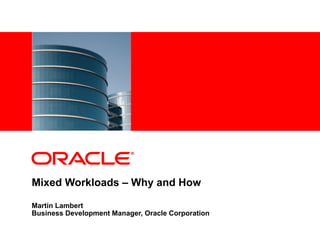 <Insert Picture Here>




Mixed Workloads – Why and How

Martin Lambert
Business Development Manager, Oracle Corporation
 