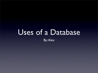 Uses of a Database
       By: Alex
 