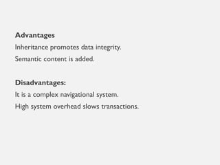Advantages
Inheritance promotes data integrity.
Semantic content is added.
Disadvantages:
It is a complex navigational system.
High system overhead slows transactions.
 