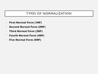 TYPES OF NORMALIZATION
• First Normal Form (1NF)
• Second Normal Form (2NF)
• Third Normal Form (3NF)
• Fourth Normal Form (4NF)
• Five Normal Form (5NF)
 
