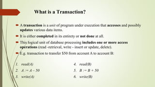 What is a Transaction?
 A transaction is a unit of program under execution that accesses and possibly
updates various dat...
