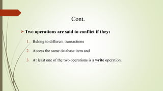 Cont.
 Two operations are said to conflict if they:
1. Belong to different transactions
2. Access the same database item ...