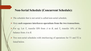 Non-Serial Schedule (Concurrent Schedule):
 The schedule that is not serial is called non-serial schedule.
 Here each se...