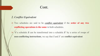Cont.
2. Conflict Equivalent
 Two schedules are said to be conflict equivalent if the order of any two
conflicting operat...