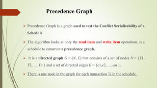 Precedence Graph
 Precedence Graph is a graph used to test the Conflict Serializability of a
Schedule
 The algorithm loo...
