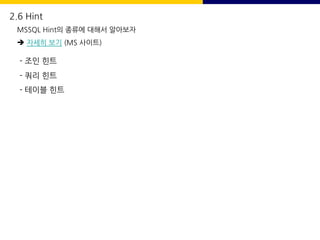 2.6 Hint
MSSQL Hint의 종류에 대해서 알아보자
è 자세히 보기 (MS 사이트)
- 조인 힌트
- 쿼리 힌트
- 테이블 힌트
 