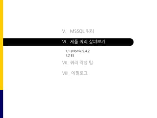 V. MSSQL 쿼리
VI. 제품 쿼리 살펴보기
VII. 쿼리 작성 팁
VIII. 에필로그
1.1 eNomix 5.4.2
1.2 EE
 