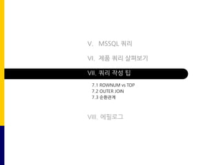 V. MSSQL 쿼리
VI. 제품 쿼리 살펴보기
VII. 쿼리 작성 팁
VIII. 에필로그
7.1 ROWNUM vs TOP
7.2 OUTER JOIN
7.3 순환관계
 
