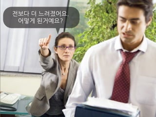 전보다 더 느려졌어요.
어떻게 된거예요?
 