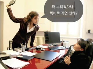 더 느려졌자나..
똑바로 작업 안해?
 