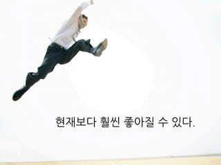 현재보다 훨씬 좋아질 수 있다.
 