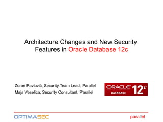 parallel
Architecture Changes and New Security
Features in Oracle Database 12c
Zoran Pavlović, Security Team Lead, Parallel
Maja Veselica, Security Consultant, Parallel
 