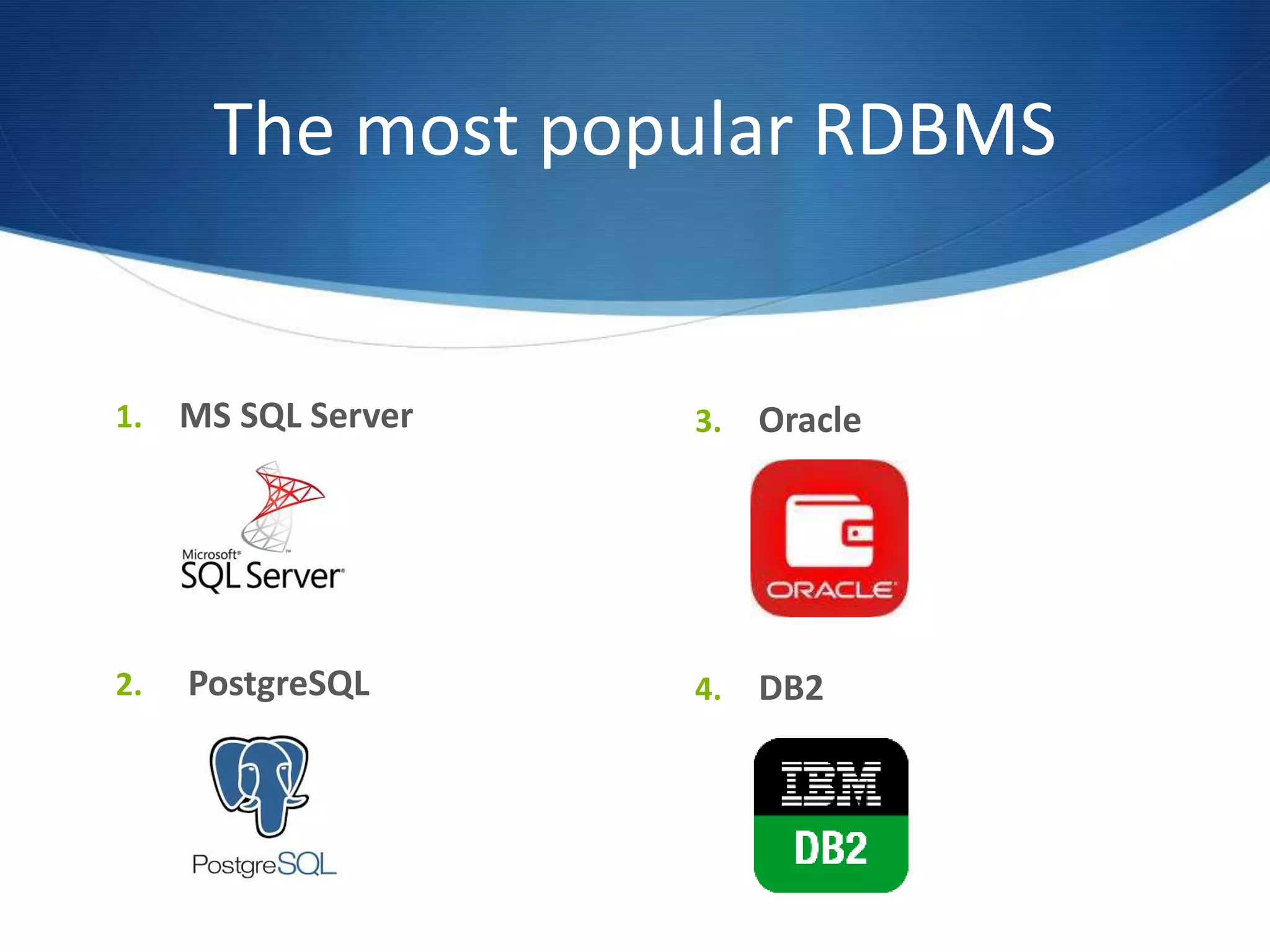 The most popular RDBMS
1. MS SQL Server
2. PostgreSQL
3. Oracle
4. DB2
 