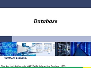Database 
©2014, Ali Sadiyoko. 
Disarikan dari : Fathansyah, ‘BASIS DATA’, Informatika, Bandung , 1999. 
 