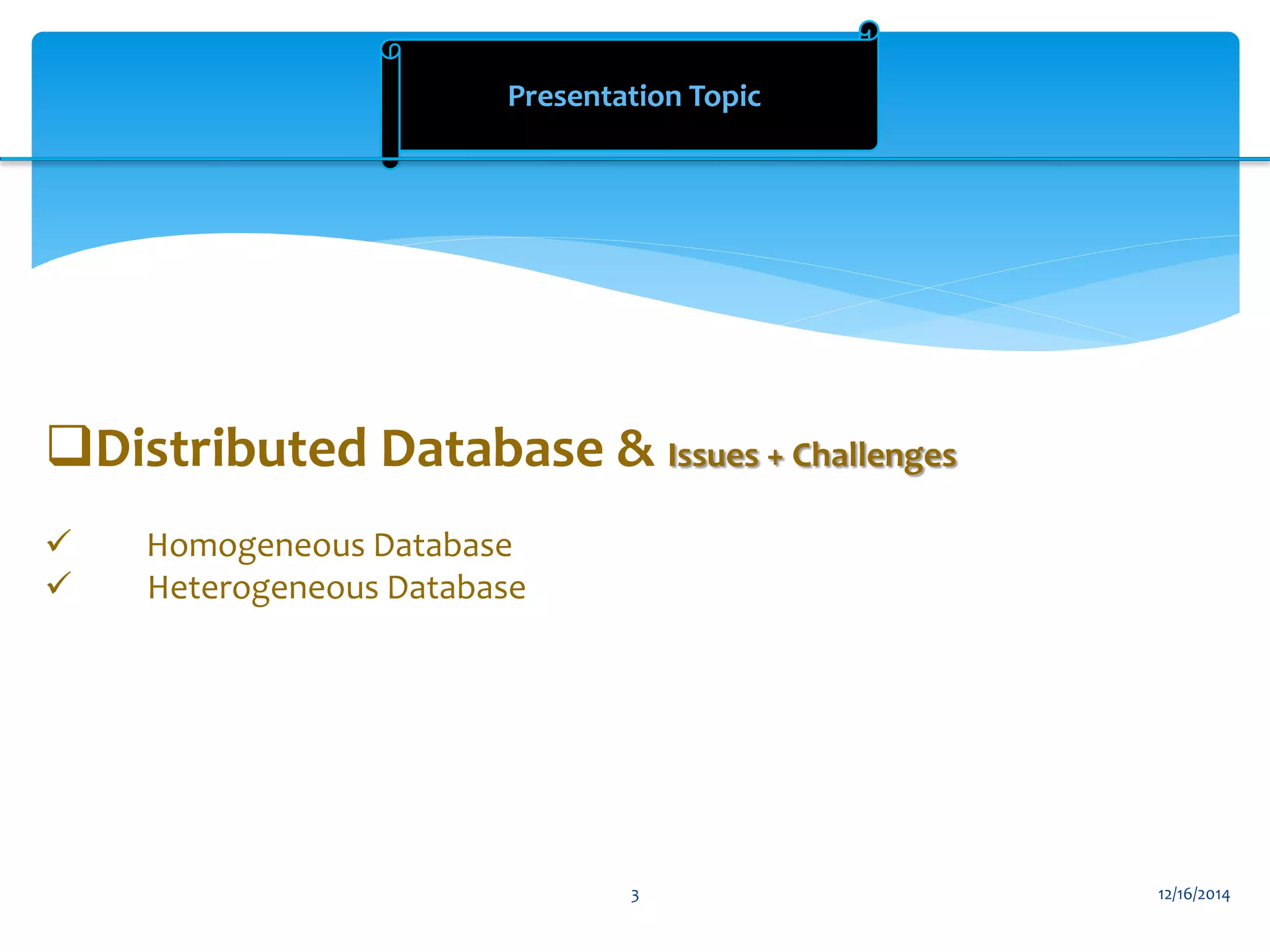 Presentation Topic
Distributed Database & Issues + Challenges
 Homogeneous Database
 Heterogeneous Database
12/16/20143
 