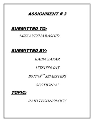 ASSIGNMENT # 3
SUBMITTED TO:
MISSAYESHARASHID
SUBMITTED BY:
RABIAZAFAR
17581556-045
BSIT(5TH
SEMESTER)
SECTION‘A’
TOPIC:
RAIDTECHNOLOGY
 