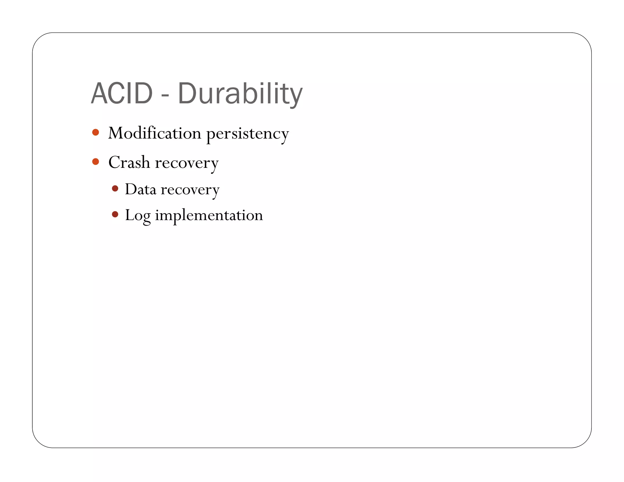 ACID - Durability
 Modification persistency
 Crash recovery
   Data recovery
   Log implementation
 