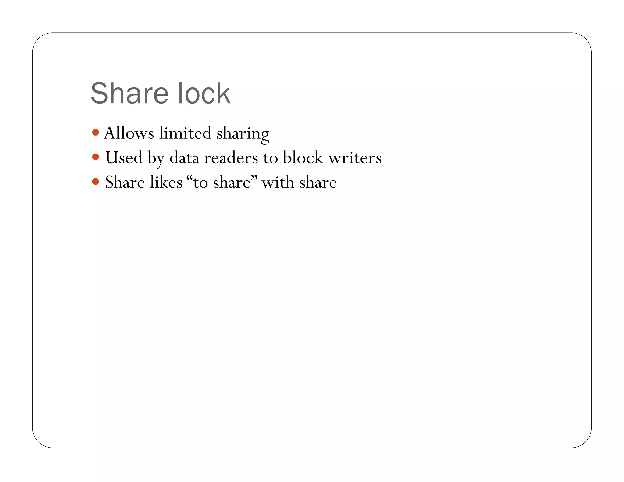 Share lock
 Allows limited sharing
 Used by data readers to block writers
 Share likes “to share” with share
 