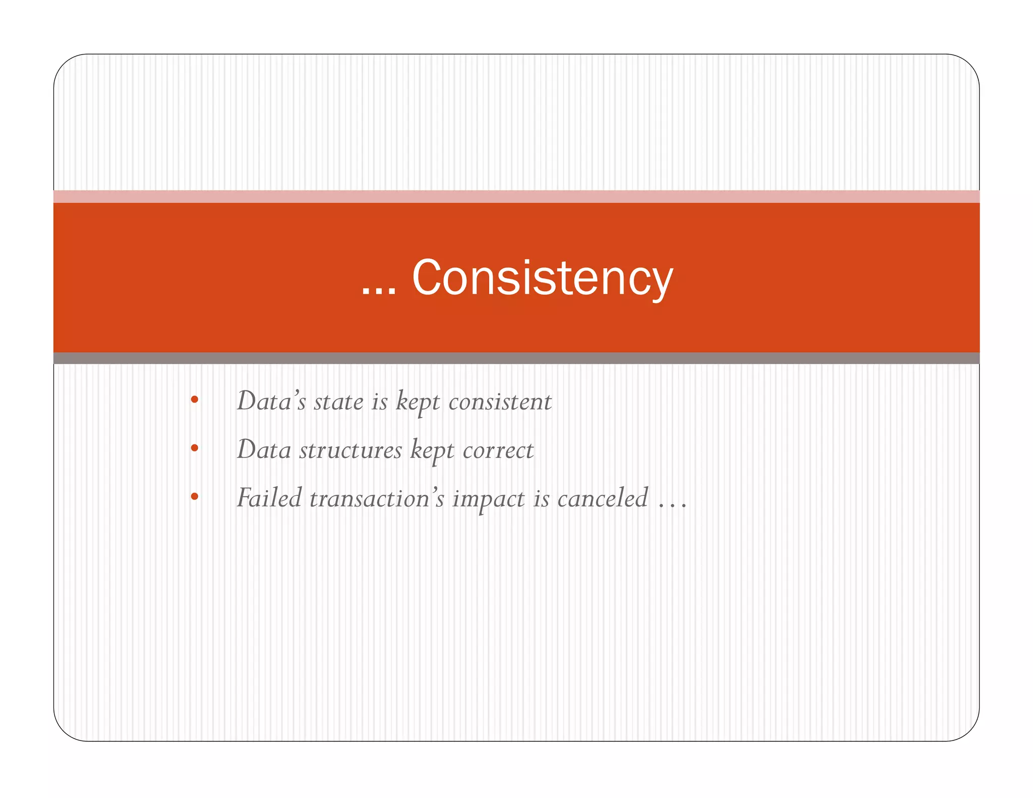 … Consistency

•   Data’s state is kept consistent
•   Data structures kept correct
•   Failed transaction’s impact is canceled …
 