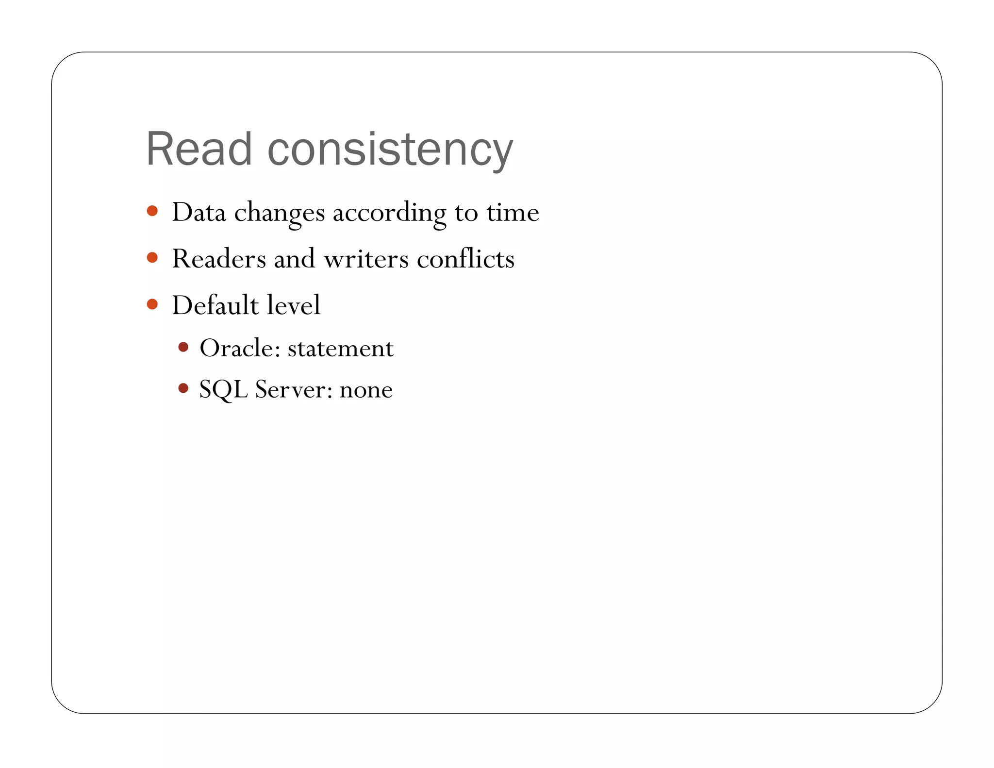 Read consistency
 Data changes according to time
 Readers and writers conflicts
 Default level
   Oracle: statement
   SQL Server: none
 