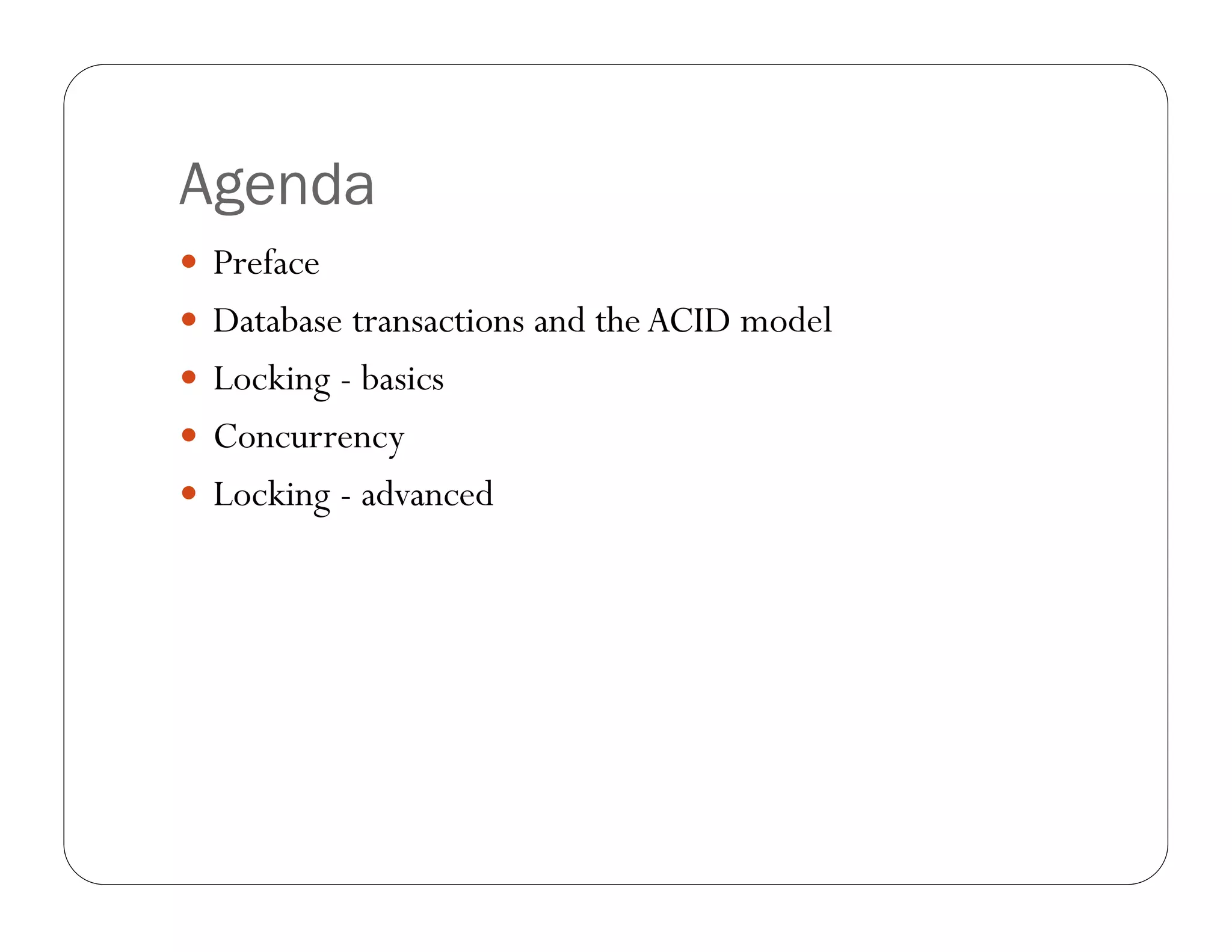 Agenda
 Preface
 Database transactions and the ACID model
 Locking - basics
 Concurrency
 Locking - advanced
 