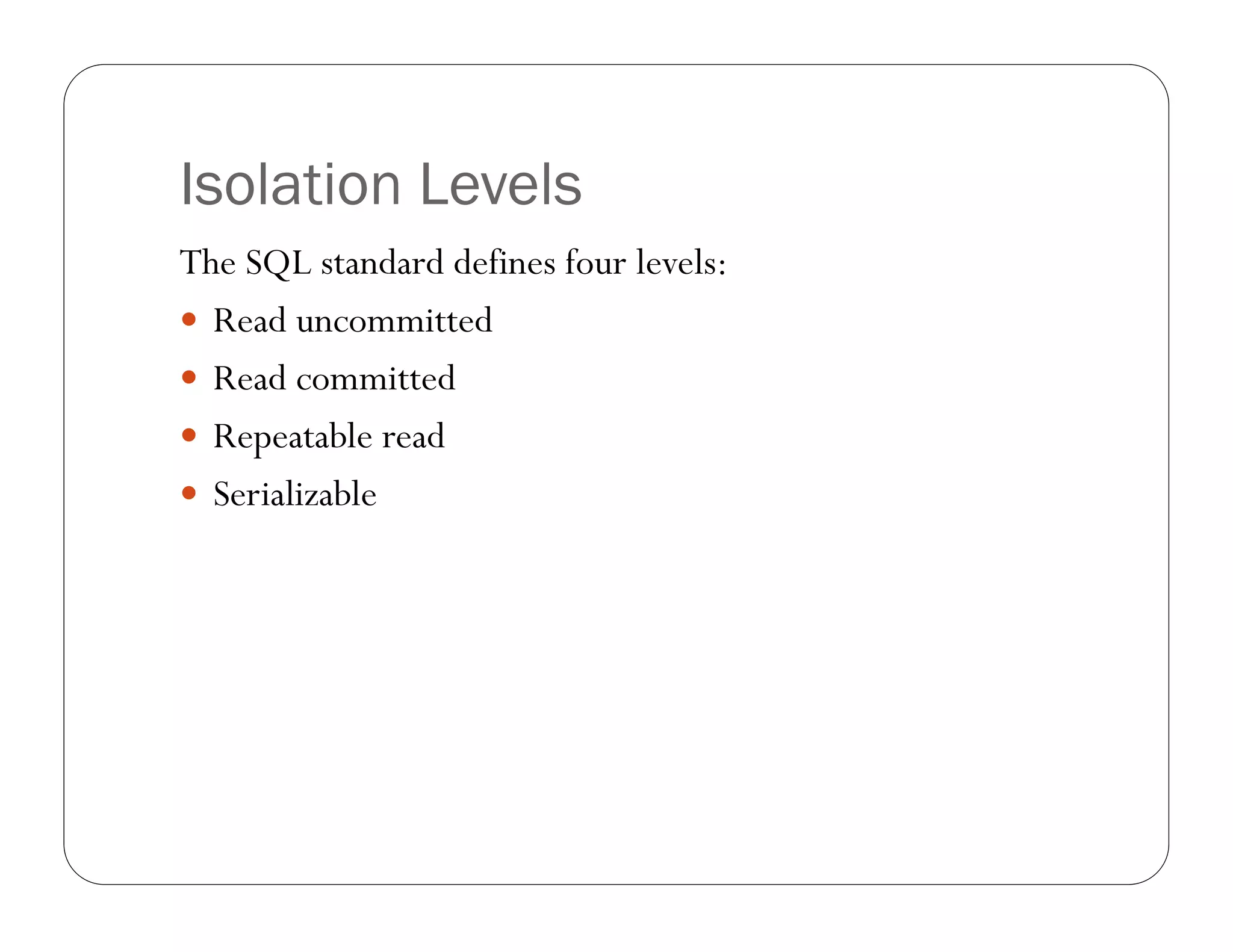 Isolation Levels
The SQL standard defines four levels:
 Read uncommitted
 Read committed
 Repeatable read
 Serializable
 