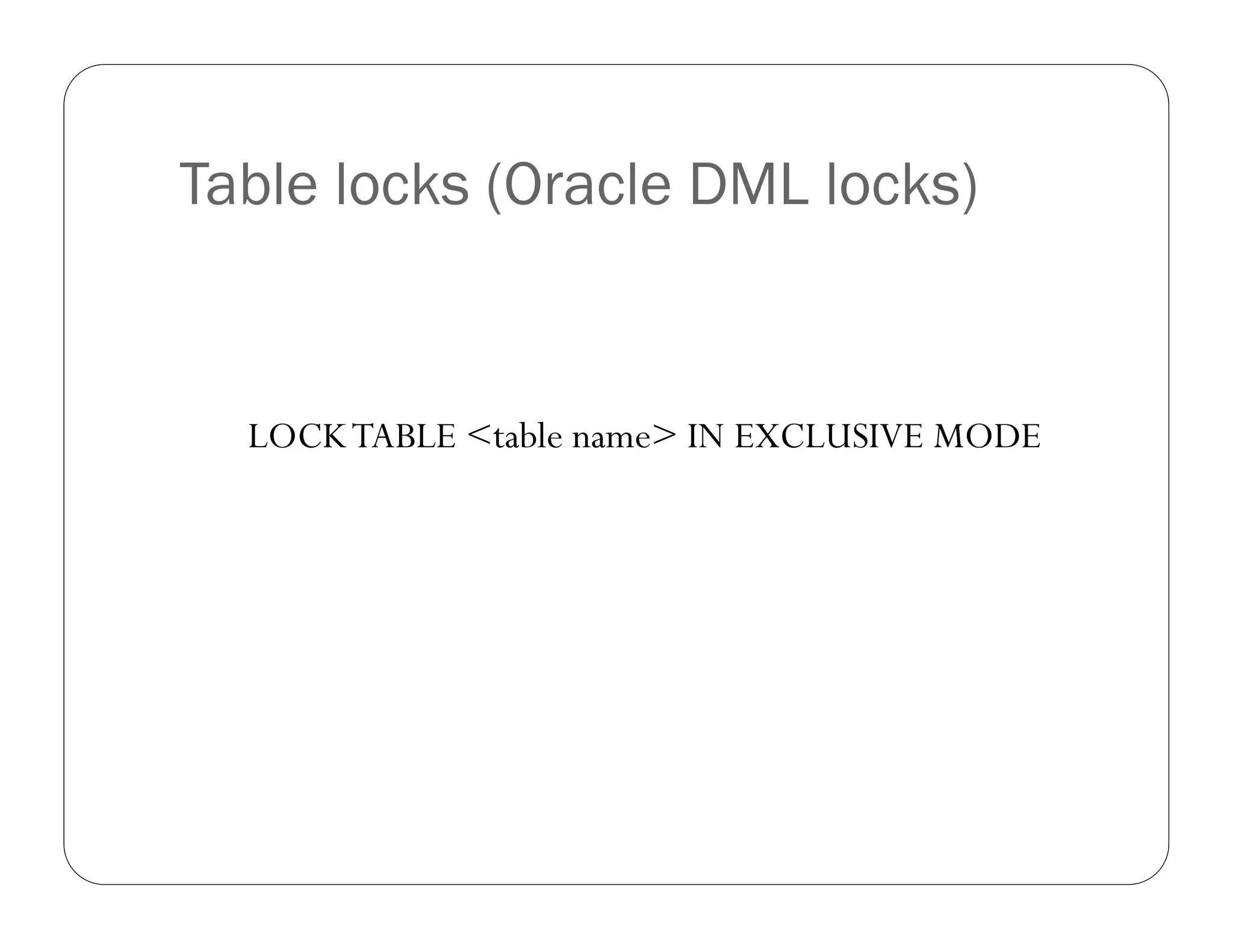 Table locks (Oracle DML locks)


  LOCK TABLE <table name> IN EXCLUSIVE MODE
 