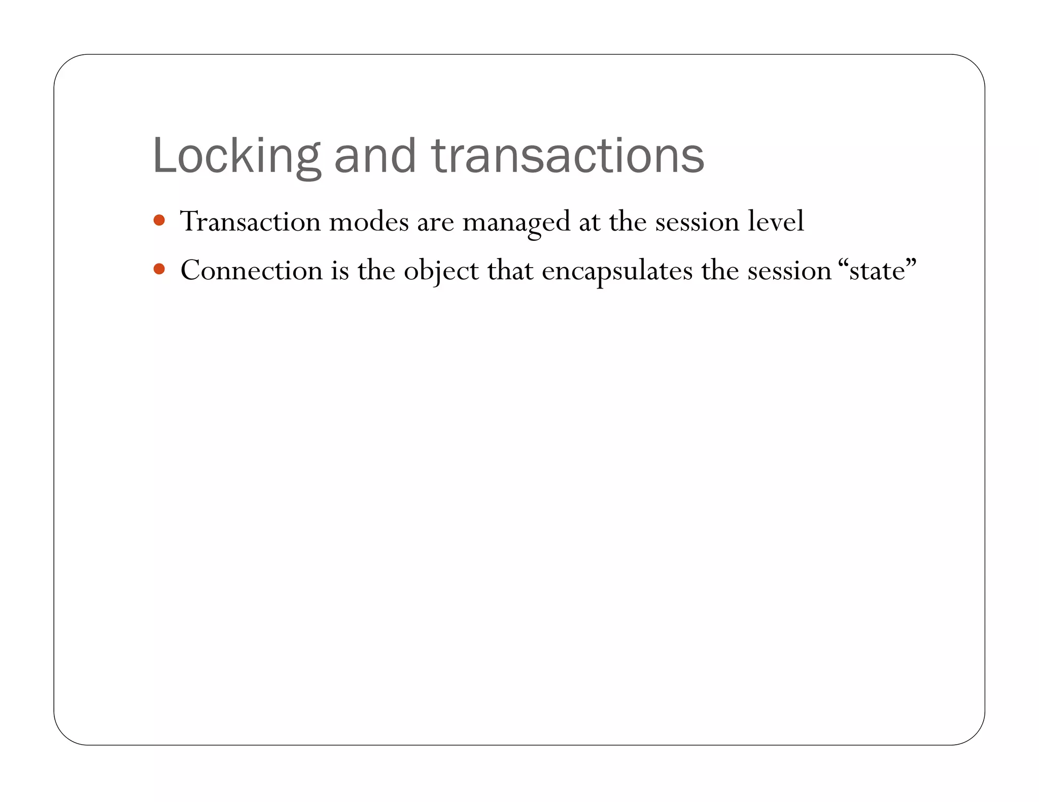 Locking and transactions
 Transaction modes are managed at the session level
 Connection is the object that encapsulates the session “state”
 