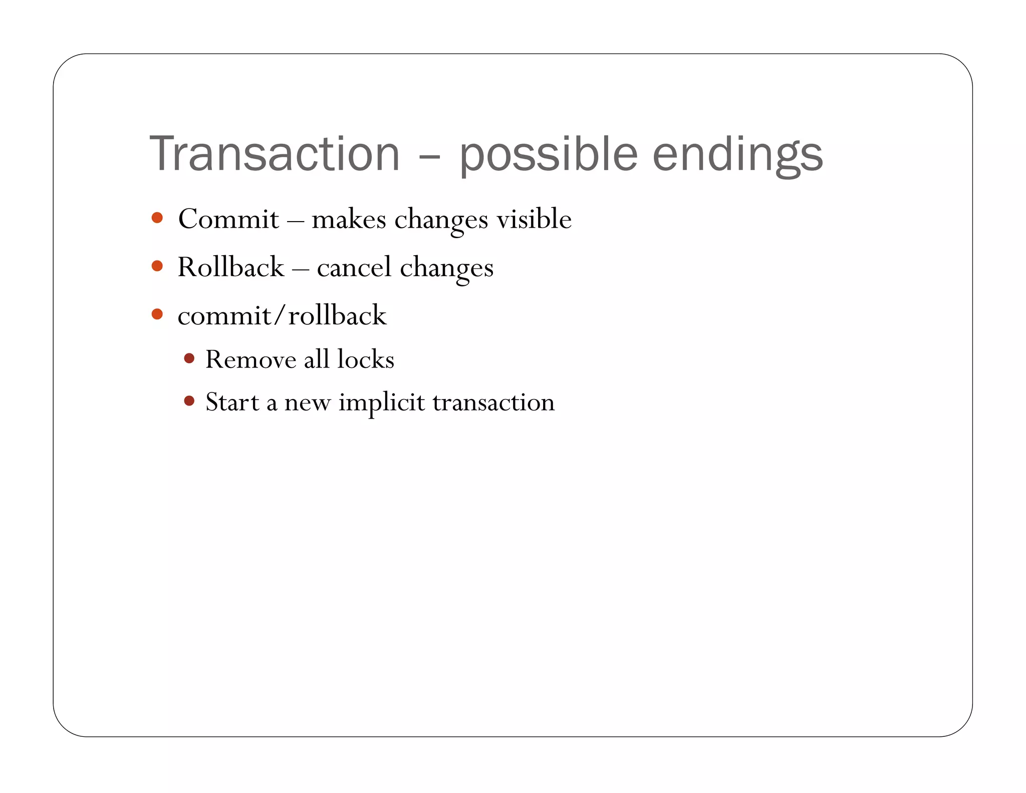 Transaction – possible endings
 Commit – makes changes visible
 Rollback – cancel changes
 commit/rollback
   Remove all locks
   Start a new implicit transaction
 