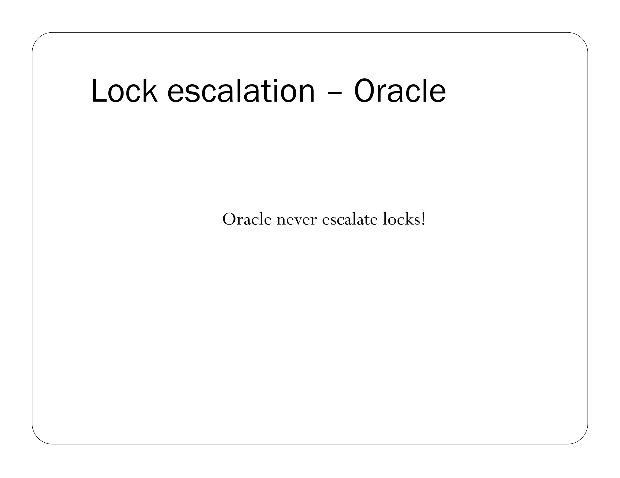 Lock escalation – Oracle


        Oracle never escalate locks!
 