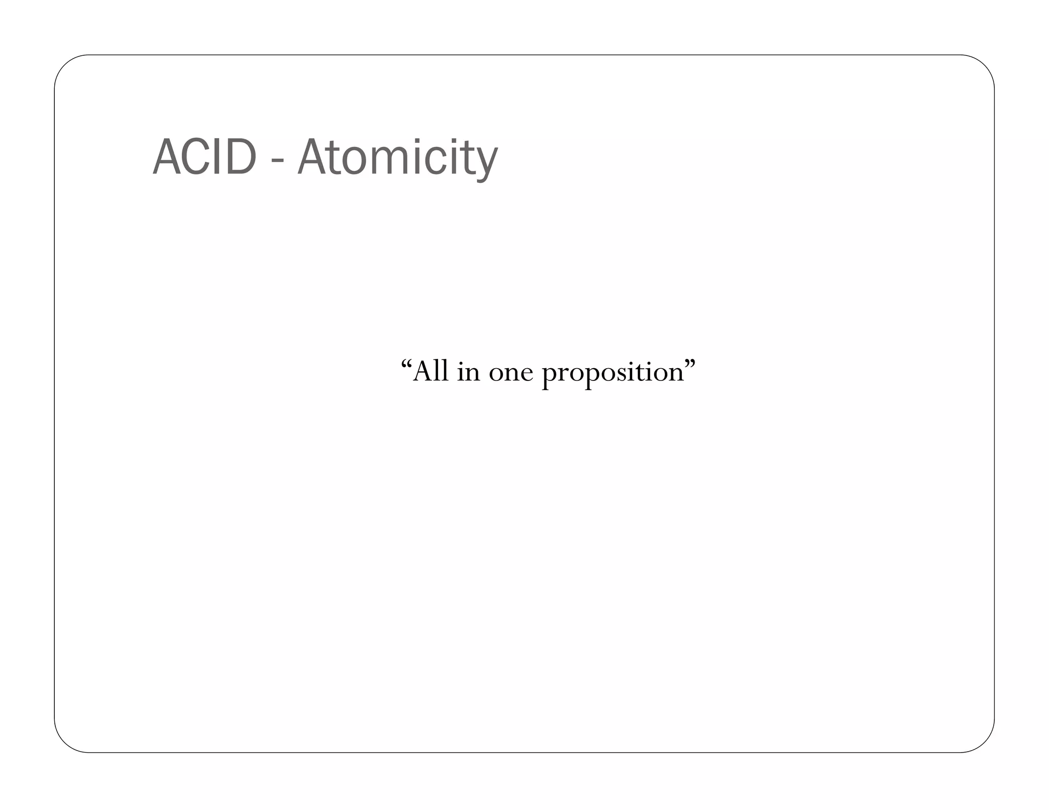 ACID - Atomicity


           “All in one proposition”
 