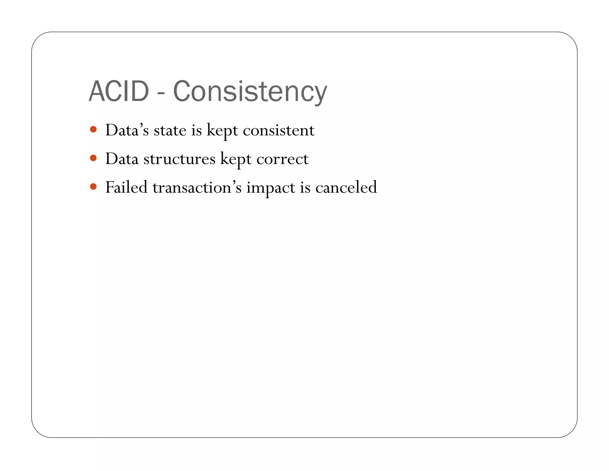 ACID - Consistency
 Data’s state is kept consistent
 Data structures kept correct
 Failed transaction’s impact is canceled
 