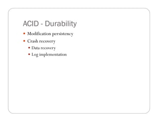 ACID - Durability
 Modification persistency
 Crash recovery
   Data recovery
   Log implementation
 