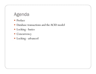 Agenda
 Preface
 Database transactions and the ACID model
 Locking - basics
 Concurrency
 Locking - advanced
 