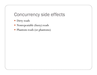 Concurrency side effects
 Dirty reads
 Nonrepeatable (fuzzy) reads
 Phantom reads (or phantoms)
 