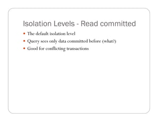 Isolation Levels - Read committed
 The default isolation level
 Query sees only data committed before (what?)
 Good for conflicting transactions
 