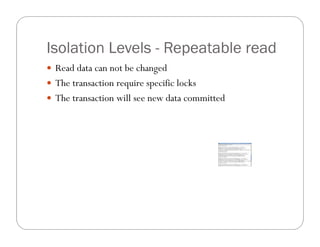 Isolation Levels - Repeatable read
 Read data can not be changed
 The transaction require specific locks
 The transaction will see new data committed
 