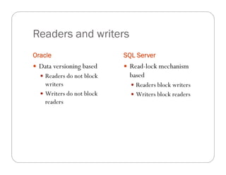 Readers and writers
Oracle                     SQL Server
 Data versioning based     Read-lock mechanism
   Readers do not block    based
    writers                   Readers block writers
   Writers do not block      Writers block readers
    readers
 