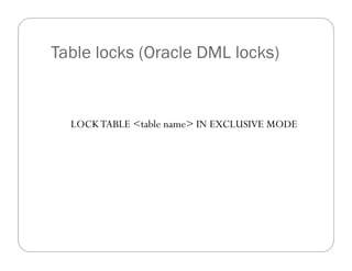 Table locks (Oracle DML locks)


  LOCK TABLE <table name> IN EXCLUSIVE MODE
 