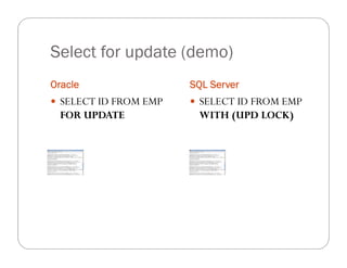Select for update (demo)
Oracle                 SQL Server
 SELECT ID FROM EMP    SELECT ID FROM EMP
 FOR UPDATE             WITH (UPD LOCK)
 