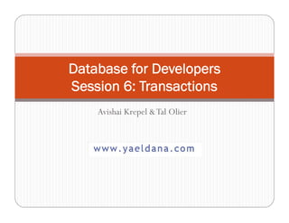 Database for Developers
Session 6: Transactions
    Avishai Krepel & Tal Olier
 