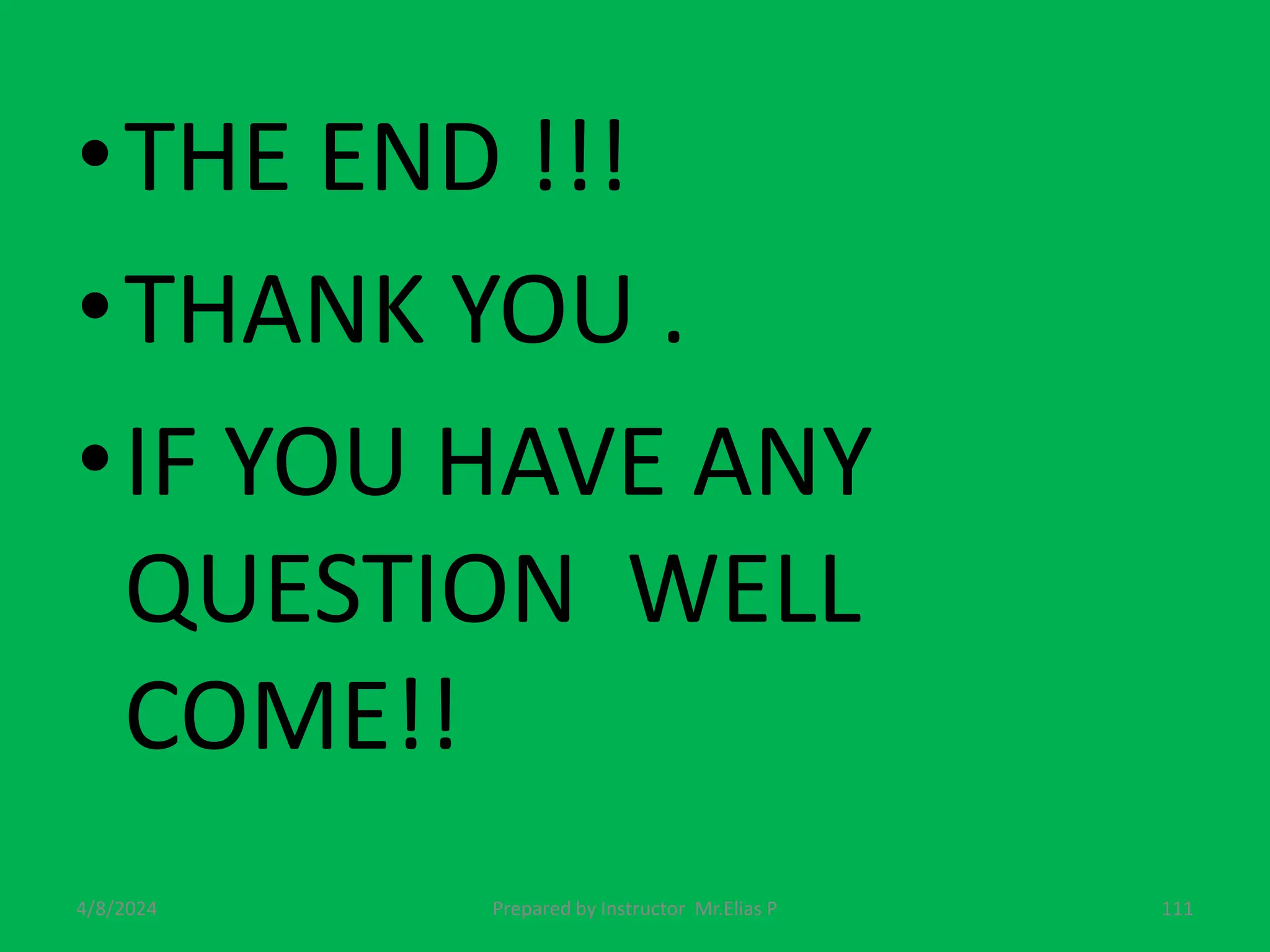 •THE END !!!
•THANK YOU .
•IF YOU HAVE ANY
QUESTION WELL
COME!!
4/8/2024 Prepared by Instructor Mr.Elias P 111
 