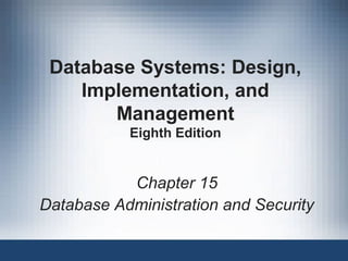 Database Systems: Design,
Implementation, and
Management
Eighth Edition
Chapter 15
Database Administration and Security
 