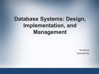 Database Systems: Design,
Implementation, and
Management
YourName
SubmittedTo:
 