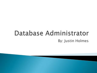 Database Administrator,[object Object],By: Justin Holmes,[object Object]