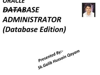 ORACLE
DATABASE
ADMINISTRATOR
(Database Edition)
Presented By:-
Sk.Galib Hussain Qayam
Presentation 2
 