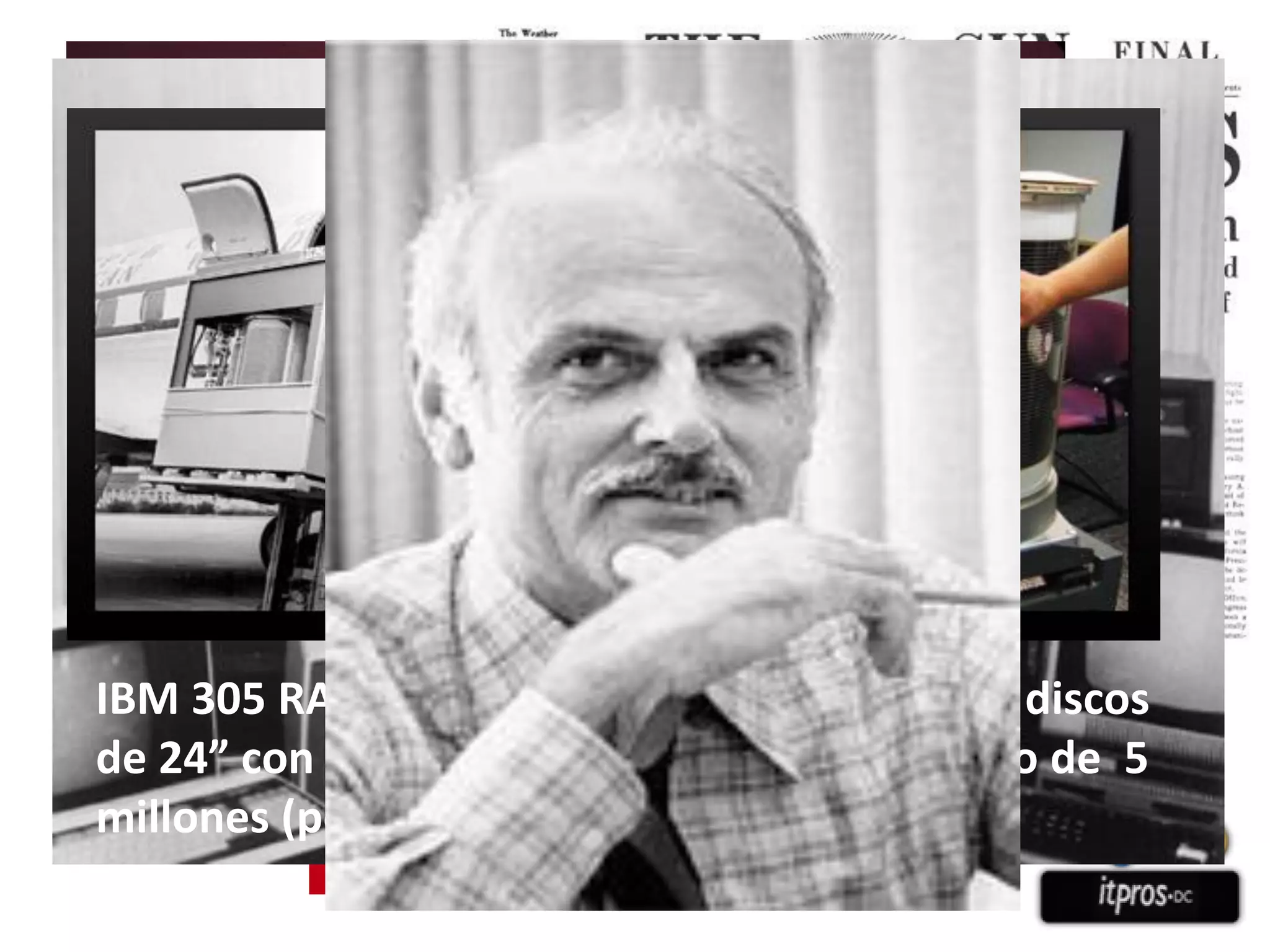 IBM 305 RAMAC computer en 1956. Tenía 50 discos
de 24” con una capacidad de almacenamiento de 5
millones (poco menos de 5 MB)

 