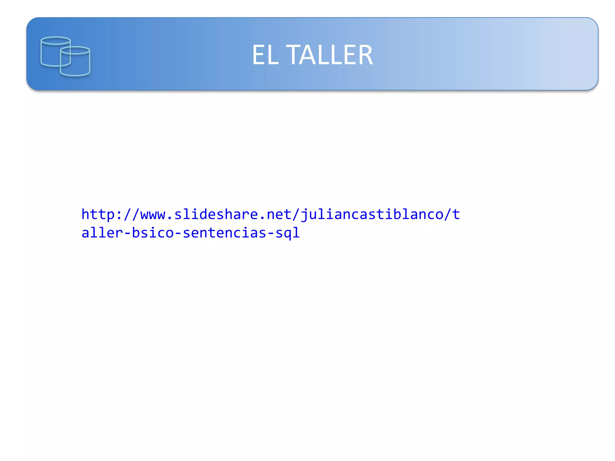 EL TALLER

http://www.slideshare.net/juliancastiblanco/t
aller-bsico-sentencias-sql

 